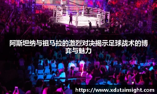 阿斯坦纳与祖马拉的激烈对决揭示足球战术的博弈与魅力